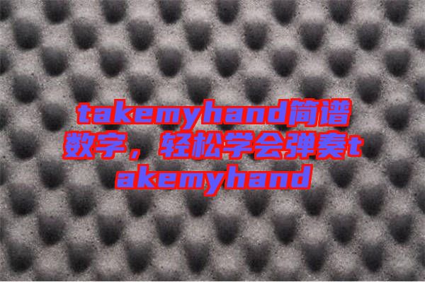 takemyhand簡(jiǎn)譜數(shù)字，輕松學(xué)會(huì)彈奏takemyhand