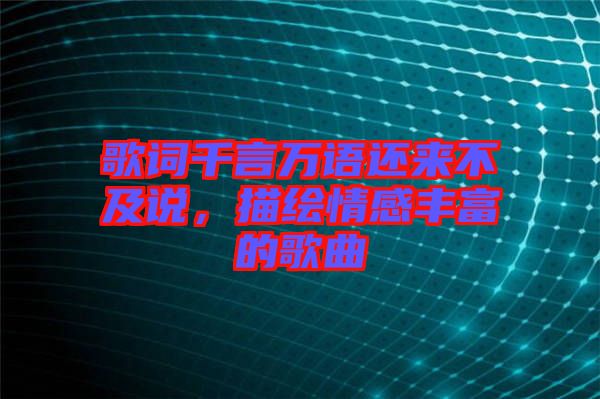 歌詞千言萬(wàn)語(yǔ)還來(lái)不及說(shuō)，描繪情感豐富的歌曲