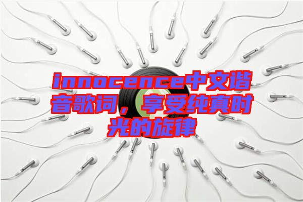 innocence中文諧音歌詞，享受純真時(shí)光的旋律