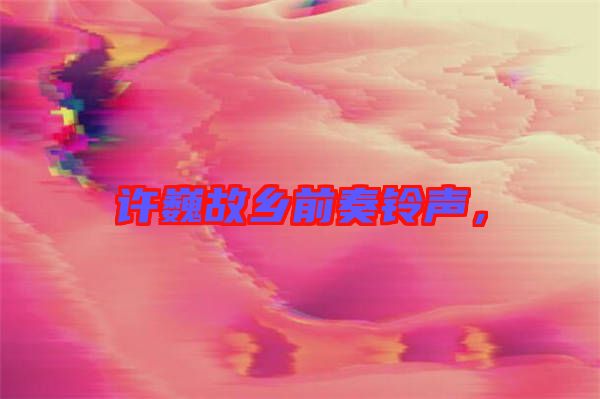 許巍故鄉(xiāng)前奏鈴聲，