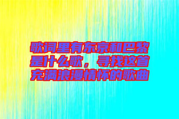 歌詞里有東京和巴黎是什么歌，尋找這首充滿浪漫情懷的歌曲