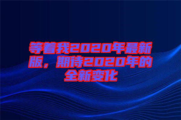 等著我2020年最新版，期待2020年的全新變化