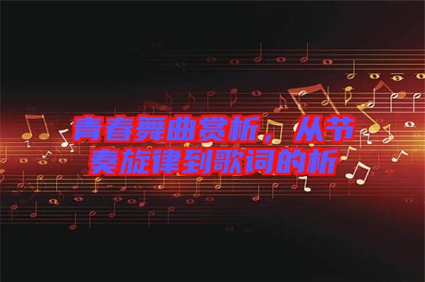青春舞曲賞析，從節(jié)奏旋律到歌詞的析