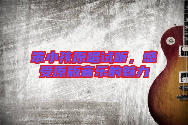 笨小孩原唱試聽，感受原版音樂的魅力