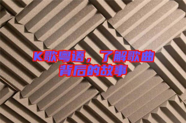 K歌粵語，了解歌曲背后的故事