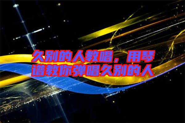 久別的人教唱，用琴譜教你彈唱久別的人