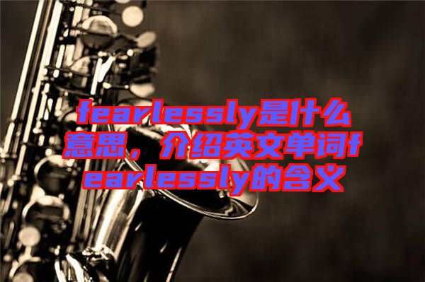 fearlessly是什么意思，介紹英文單詞fearlessly的含義