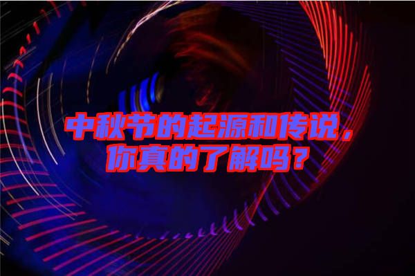 中秋節(jié)的起源和傳說，你真的了解嗎？