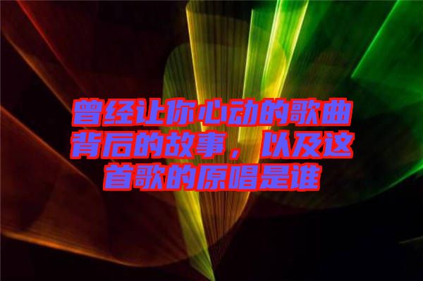 曾經讓你心動的歌曲背后的故事，以及這首歌的原唱是誰