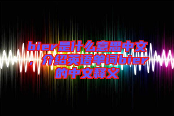 bier是什么意思中文，介紹英語單詞bier的中文釋義