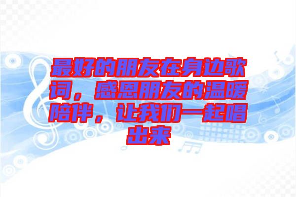 最好的朋友在身邊歌詞，感恩朋友的溫暖陪伴，讓我們一起唱出來