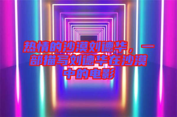 熱情的沙漠劉德華，一部描寫劉德華在沙漠中的電影