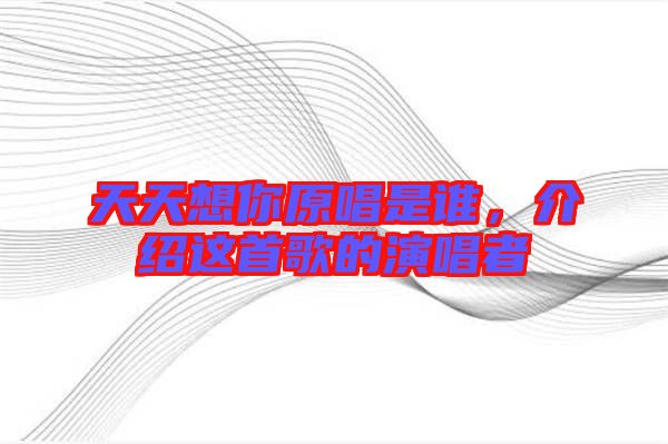 天天想你原唱是誰，介紹這首歌的演唱者