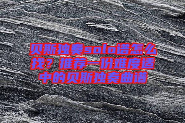 貝斯獨奏solo譜怎么找？推薦一份難度適中的貝斯獨奏曲譜