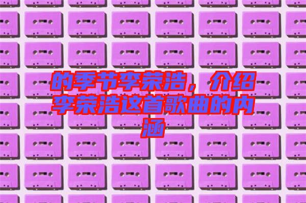 的季節(jié)李榮浩，介紹李榮浩這首歌曲的內涵