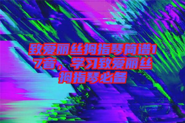 致愛麗絲拇指琴簡譜17音，學(xué)習(xí)致愛麗絲拇指琴必備