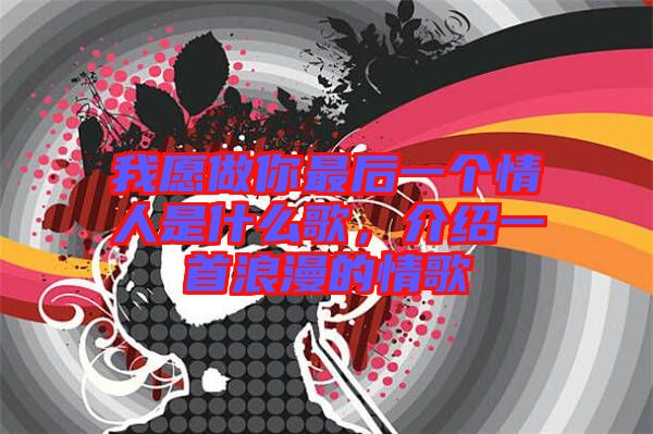 我愿做你最后一個情人是什么歌，介紹一首浪漫的情歌