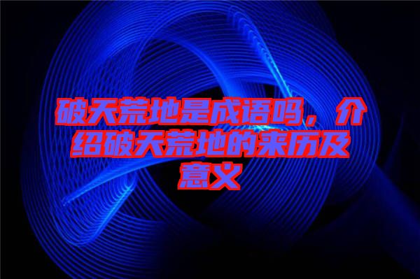 破天荒地是成語(yǔ)嗎，介紹破天荒地的來(lái)歷及意義