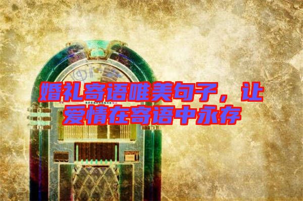 婚禮寄語(yǔ)唯美句子，讓愛(ài)情在寄語(yǔ)中永存