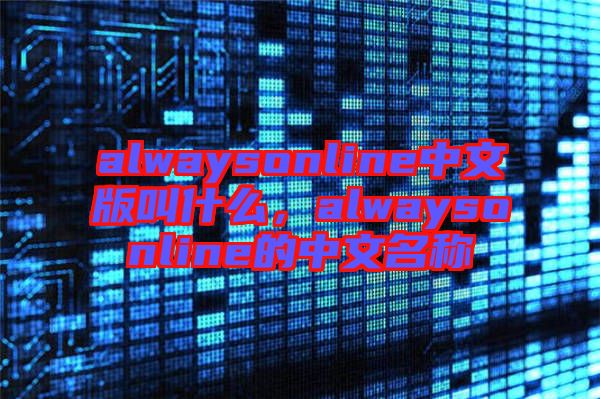 alwaysonline中文版叫什么，alwaysonline的中文名稱
