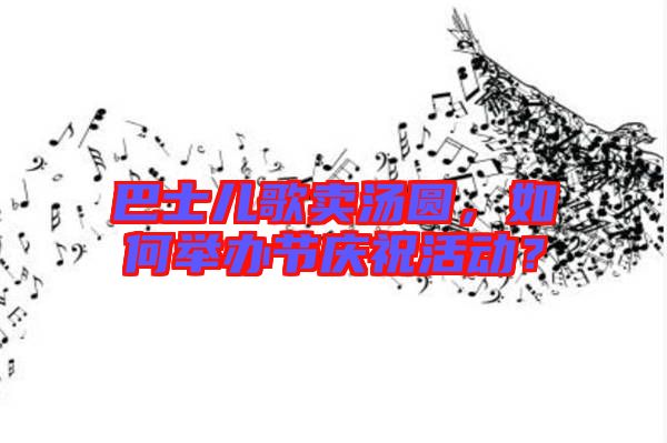 巴士?jī)焊栀u湯圓，如何舉辦節(jié)慶?；顒?dòng)？