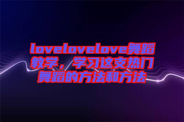 lovelovelove舞蹈教學(xué)，學(xué)習(xí)這支熱門(mén)舞蹈的方法和方法