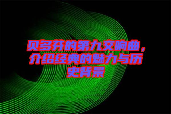 貝多芬的第九交響曲，介紹經(jīng)典的魅力與歷史背景