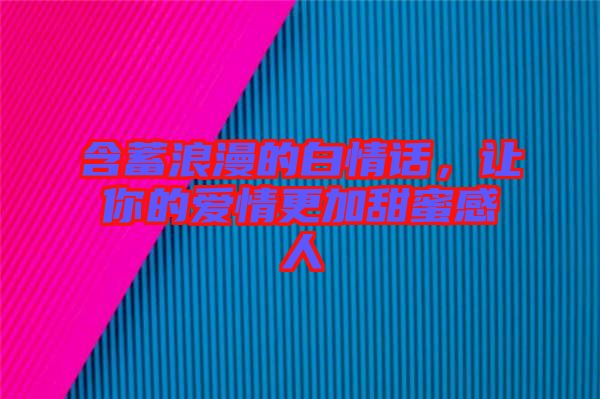 含蓄浪漫的白情話，讓你的愛情更加甜蜜感人