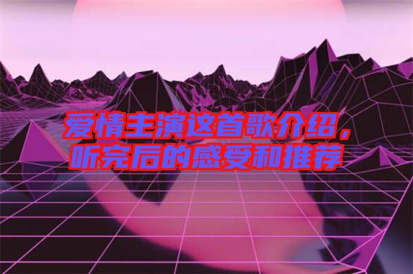 愛情主演這首歌介紹，聽完后的感受和推薦