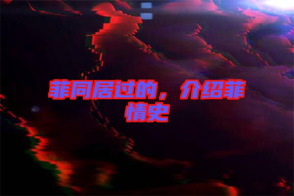 菲同居過的，介紹菲情史