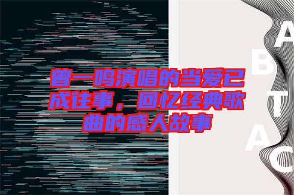 曾一鳴演唱的當(dāng)愛已成往事，回憶經(jīng)典歌曲的感人故事