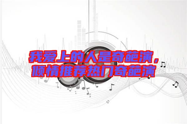 我愛上的人是奇葩演，傾情推薦熱門奇葩演