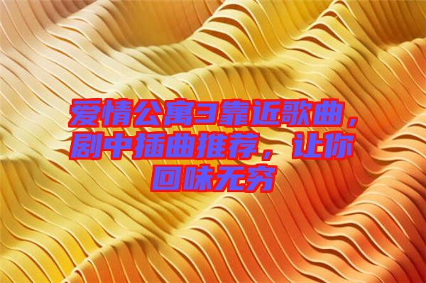 愛情公寓3靠近歌曲，劇中插曲推薦，讓你回味無窮