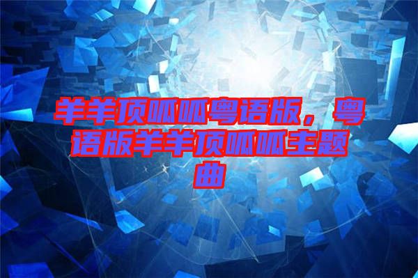 羊羊頂呱呱粵語版，粵語版羊羊頂呱呱主題曲