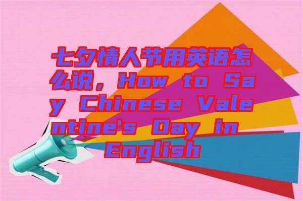 七夕情人節(jié)用英語(yǔ)怎么說(shuō)，How to Say Chinese Valentine's Day in English