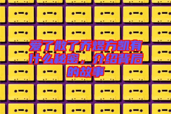 愛(ài)了散了喬煜方凱有什么秘密，介紹背后的故事