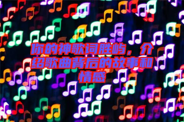 你的神歌詞勝嶼，介紹歌曲背后的故事和情感