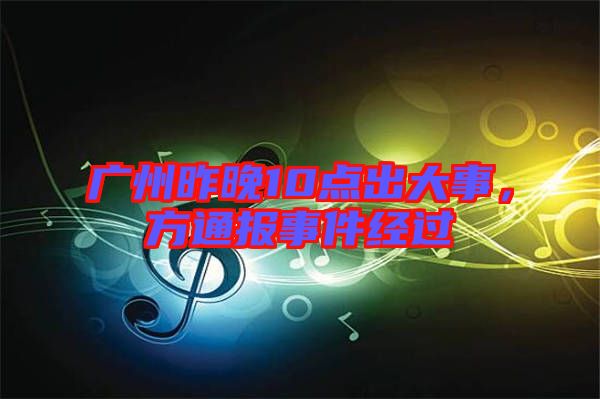 廣州昨晚10點(diǎn)出大事，方通報(bào)事件經(jīng)過(guò)