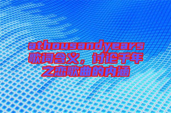 athousandyears歌詞含義，討論千年之戀歌曲的內(nèi)涵