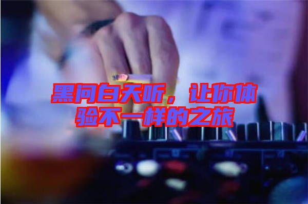 黑問(wèn)白天聽，讓你體驗(yàn)不一樣的之旅