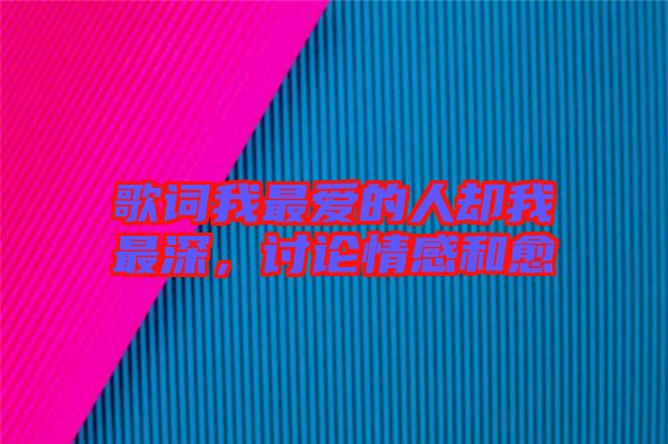 歌詞我最愛(ài)的人卻我最深，討論情感和愈