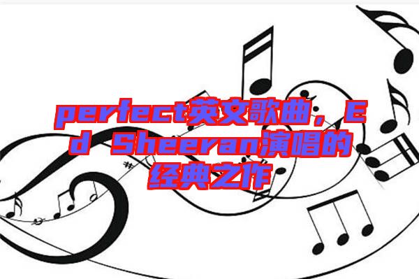 perfect英文歌曲，Ed Sheeran演唱的經(jīng)典之作