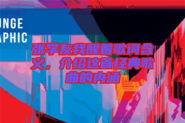 張學(xué)友我醒著歌詞含義，介紹這首經(jīng)典歌曲的內(nèi)涵