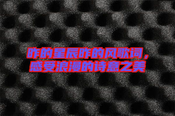 昨的星辰昨的風(fēng)歌詞，感受浪漫的詩(shī)意之美