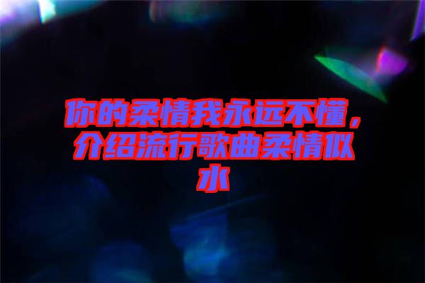 你的柔情我永遠(yuǎn)不懂，介紹流行歌曲柔情似水