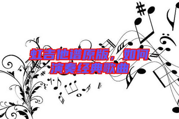 虹吉他譜原版，如何演奏經典歌曲