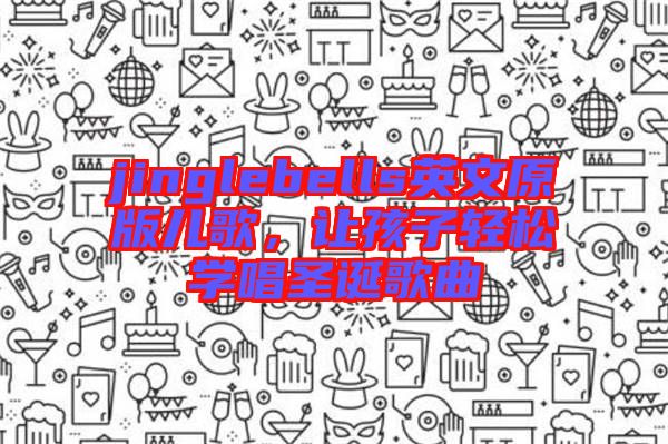 jinglebells英文原版兒歌，讓孩子輕松學(xué)唱圣誕歌曲
