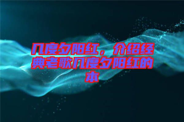 幾度夕陽紅，介紹經(jīng)典老歌幾度夕陽紅的本