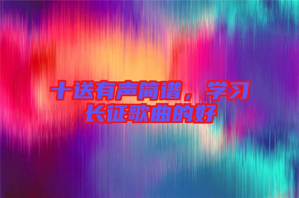 十送有聲簡譜，學(xué)習(xí)長征歌曲的好