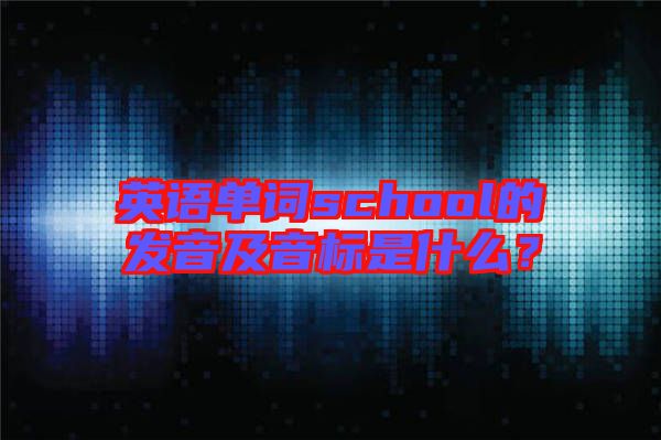 英語單詞school的發(fā)音及音標(biāo)是什么？